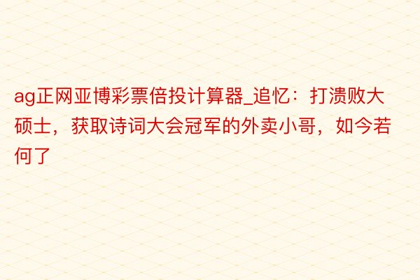 ag正网亚博彩票倍投计算器_追忆：打溃败大硕士，获取诗词大会冠军的外卖小哥，如今若何了