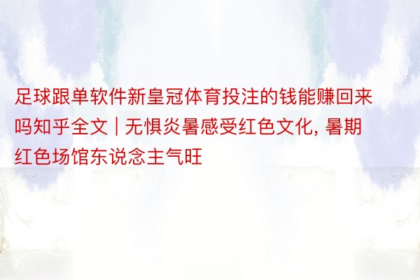 足球跟单软件新皇冠体育投注的钱能赚回来吗知乎全文 | 无惧炎暑感受红色文化, 暑期红色场馆东说念主气旺