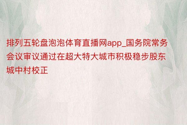 排列五轮盘泡泡体育直播网app_国务院常务会议审议通过在超大特大城市积极稳步股东城中村校正