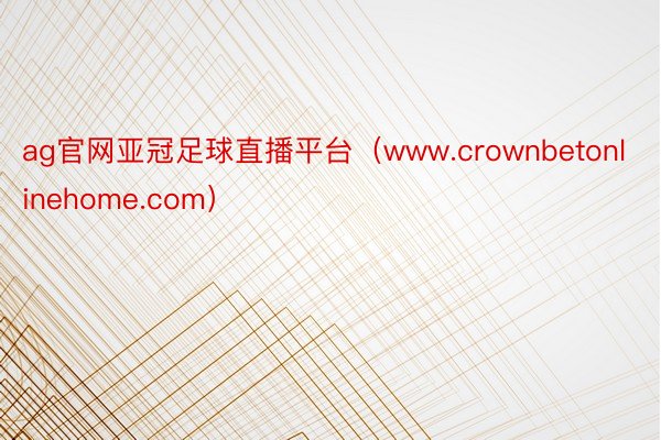 ag官网亚冠足球直播平台（www.crownbetonlinehome.com）