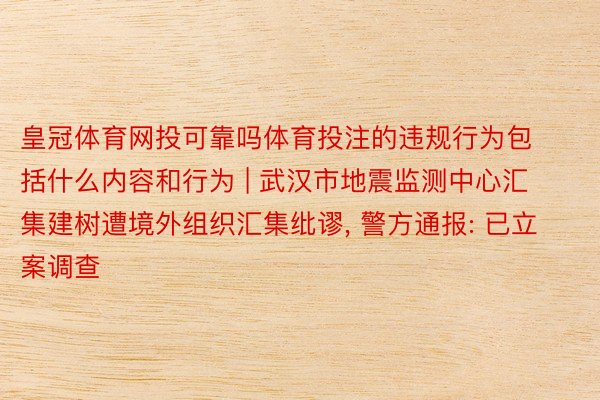 皇冠体育网投可靠吗体育投注的违规行为包括什么内容和行为 | 武汉市地震监测中心汇集建树遭境外组织汇集纰谬, 警方通报: 已立案调查