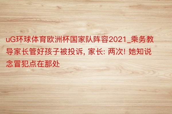 uG环球体育欧洲杯国家队阵容2021_乘务教导家长管好孩子被投诉, 家长: 两次! 她知说念冒犯点在那处