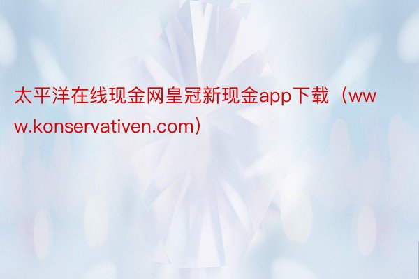 太平洋在线现金网皇冠新现金app下载（www.konservativen.com）