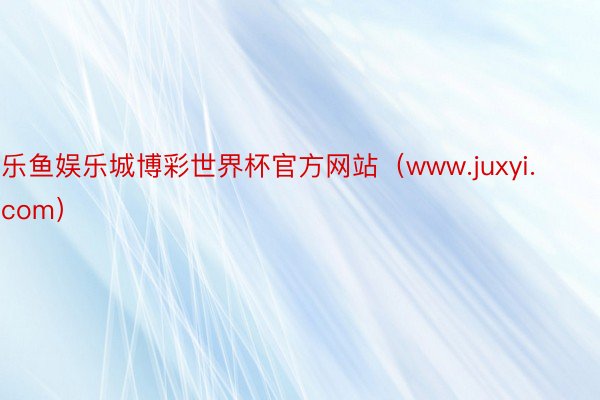 乐鱼娱乐城博彩世界杯官方网站（www.juxyi.com）