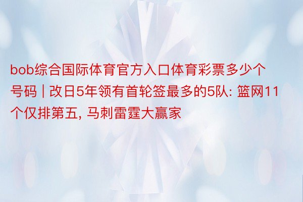 bob综合国际体育官方入口体育彩票多少个号码 | 改日5年领有首轮签最多的5队: 篮网11个仅排第五, 马刺雷霆大赢家