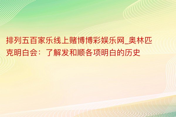 排列五百家乐线上赌博博彩娱乐网_奥林匹克明白会：了解发和顺各项明白的历史