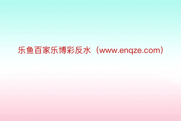 乐鱼百家乐博彩反水（www.enqze.com）