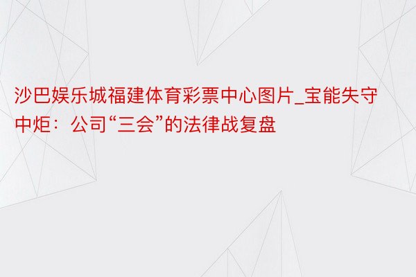 沙巴娱乐城福建体育彩票中心图片_宝能失守中炬：公司“三会”的法律战复盘