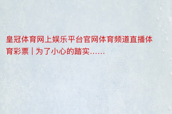 皇冠体育网上娱乐平台官网体育频道直播体育彩票 | 为了小心的踏实……