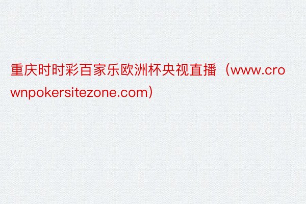 重庆时时彩百家乐欧洲杯央视直播（www.crownpokersitezone.com）