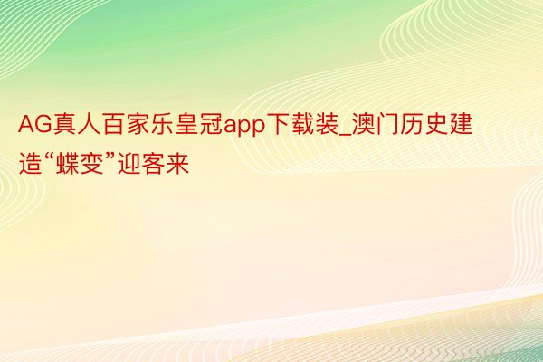 AG真人百家乐皇冠app下载装_澳门历史建造“蝶变”迎客来