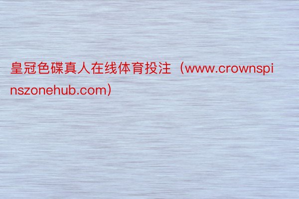 皇冠色碟真人在线体育投注（www.crownspinszonehub.com）