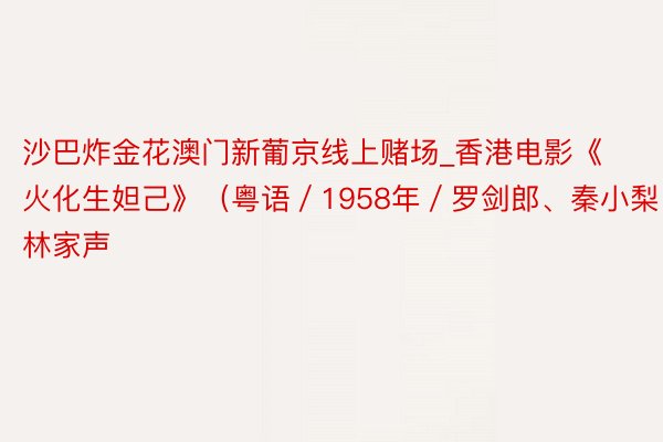 沙巴炸金花澳门新葡京线上赌场_香港电影《火化生妲己》（粤语／1958年／罗剑郎、秦小梨、林家声