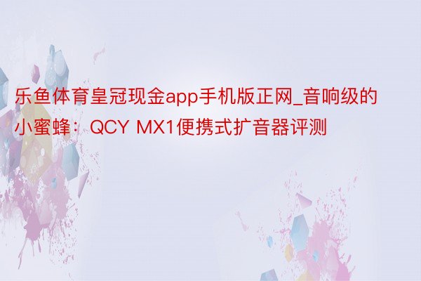 乐鱼体育皇冠现金app手机版正网_音响级的小蜜蜂：QCY MX1便携式扩音器评测