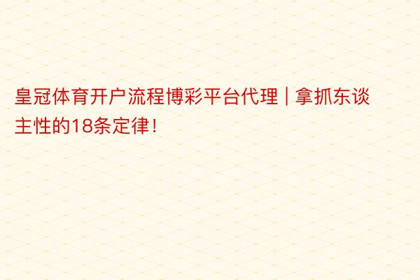 皇冠体育开户流程博彩平台代理 | 拿抓东谈主性的18条定律！